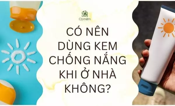 có nên dùng kem chống nắng khi ở nhà