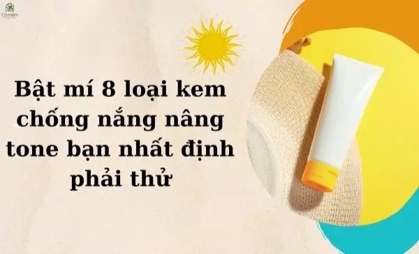 Bật mí 8 loại kem chống nắng nâng tone mỏng nhẹ, không bết dính