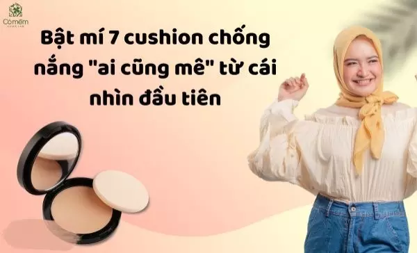 Bật mí 7 cushion chống nắng "ai cũng mê" từ cái nhìn đầu tiên