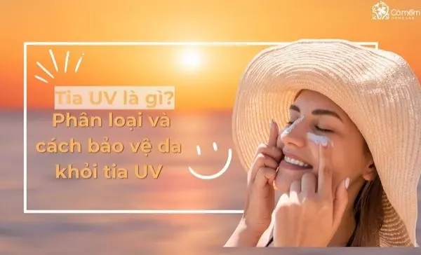 Tia UV là gì? Phân loại và cách bảo vệ da khỏi tia UV