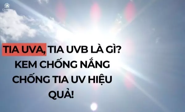 Tia UVA, tia UVB là gì? Kem chống nắng chống tia UV hiệu quả