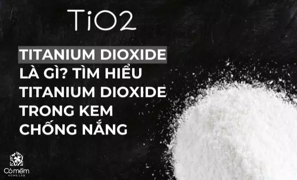 Titanium dioxide là gì? Tìm hiểu Titanium dioxide trong kem chống nắng