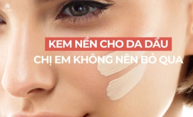 7 Loại Kem Nền Cho Da Dầu Các Chị Em Không Nên Bỏ Qua