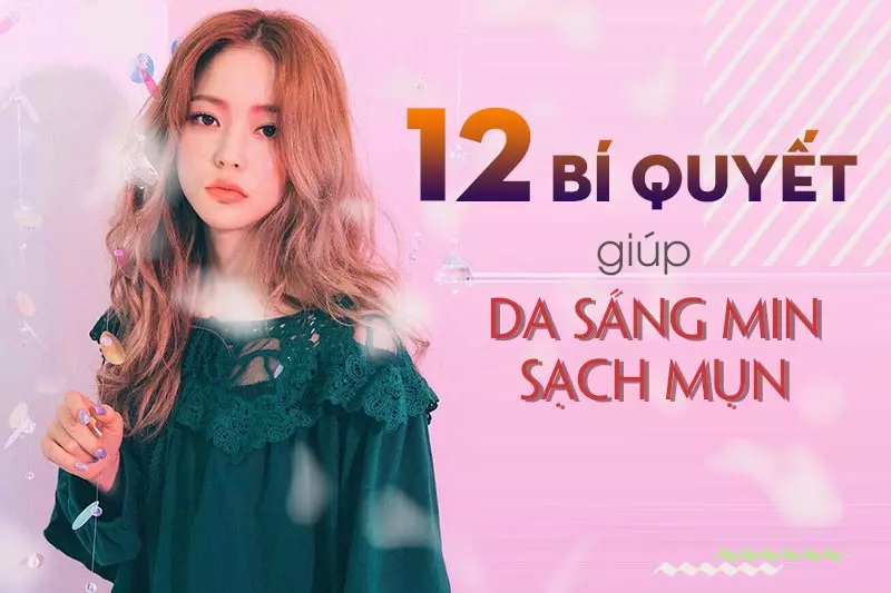 12 Lời khuyên chăm sóc da mặt đúng cách - sạch mụn, sáng mịn