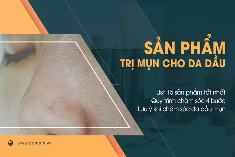 15 sản phẩm tốt nhất cho da dầu, xóa tan nỗi lo thâm mụn