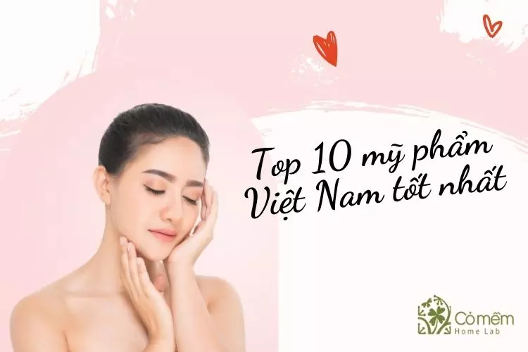 10 Hãng mỹ phẩm Việt Nam tốt nhất "Mệnh danh làn gió xanh"