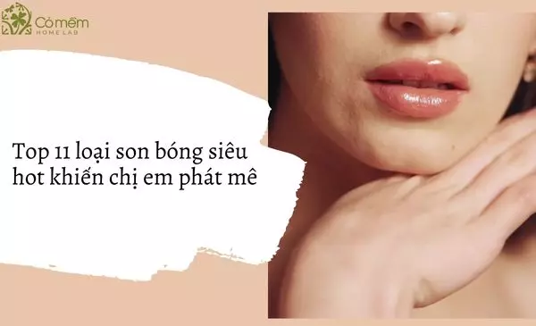 Top 11 loại son bóng siêu hot khiến chị em phát mê