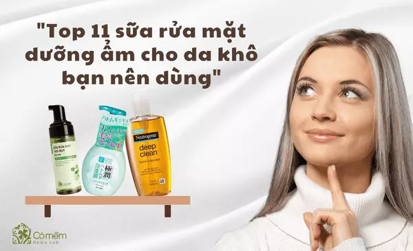 Top 11 sữa rửa mặt dưỡng ẩm cho da khô bạn nên dùng