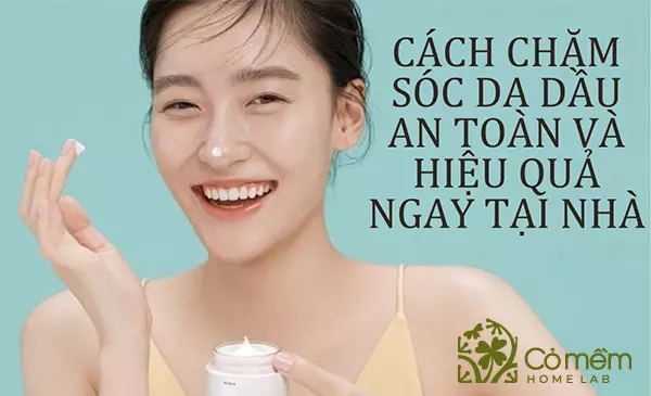 Nguyên nhân, dấu hiệu và cách chăm sóc da dầu an toàn hiệu quả