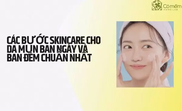 Các bước skincare cho da mụn ban ngày và ban đêm chuẩn nhất