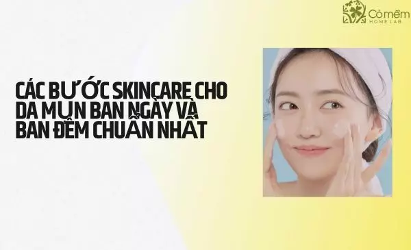 Các bước skincare cho da mụn ban ngày và ban đêm chuẩn nhất
