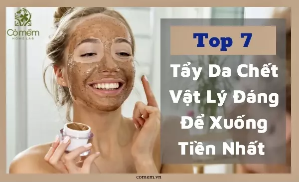 Tẩy Da Chết Vật Lý Là Gì? 07 Cái Tên ➡️"Luôn Cháy Hàng"
