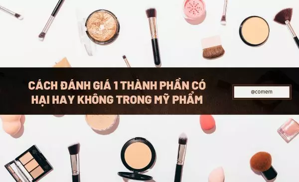 CÁCH ĐÁNH GIÁ MỘT THÀNH PHẦN CÓ HẠI HAY KHÔNG TRONG MỸ PHẨM