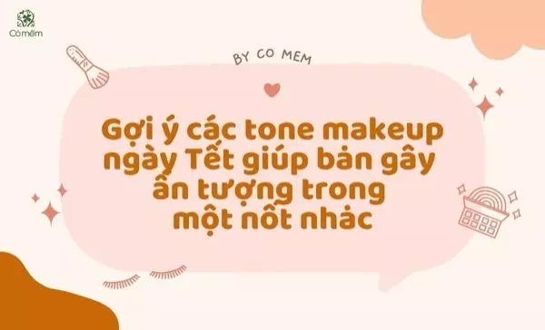 Gợi ý các tone makeup ngày Tết giúp bạn gây ấn tượng trong một nốt nhạc