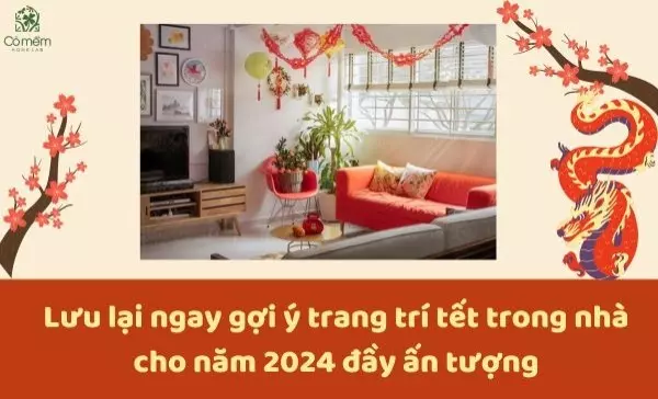 Lưu lại ngay gợi ý trang trí tết trong nhà cho năm 2024 đầy ấn tượng