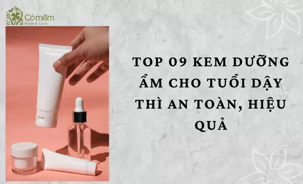 Top 09 kem dưỡng ẩm cho tuổi dậy thì an toàn, hiệu quả