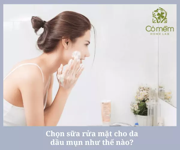 Chọn sữa rửa mặt cho da dầu mụn không kích ứng