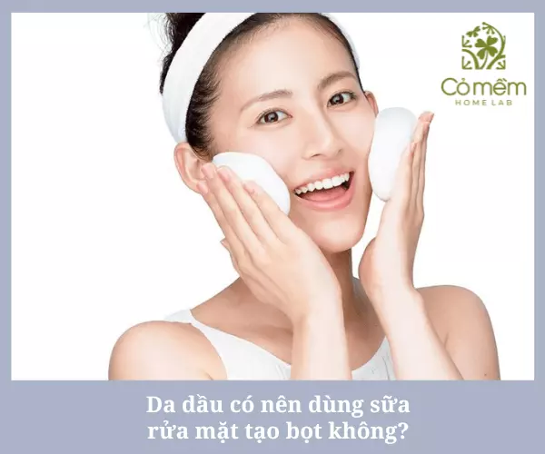 Da dầu có thể dùng sữa rửa mặt tạo bọt không gây khô căng