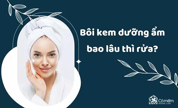 bôi kem dưỡng ẩm bao lâu thì rửa