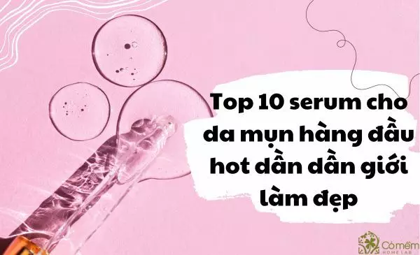 Top 10 serum cho da mụn hot dần dần giới làm đẹp
