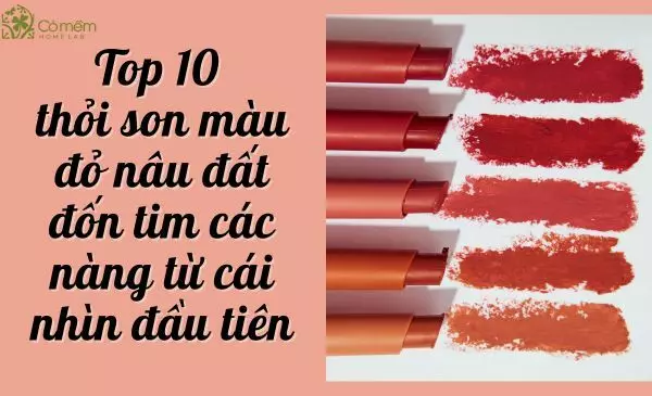 Đừng bỏ qua 10 thỏi son màu đỏ nâu đất đốn tim các nàng